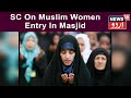 Supreme Court Issues Notice On A Petition Filed By A Couple To Allow Entry Of Muslim Women In Masjid