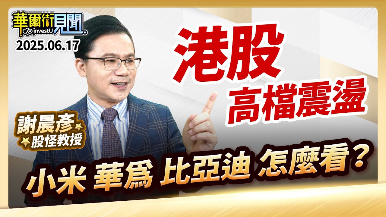 2025.06.17【港股高檔震盪 小米華為比亞迪 怎麼看？】 #華爾街見聞 謝晨彥分析師