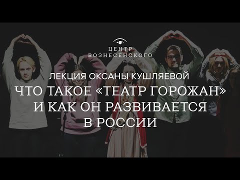 Лекция Оксаны Кушляевой «Что такое "театр горожан" и как он развивается в России»