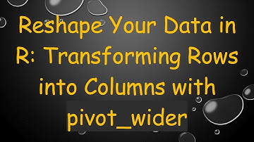 Reshape Your Data in R: Transforming Rows into Columns with pivot_wider