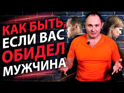 Как быть, если вас обидел мужчина? Как извлечь выгоду даже, если вас обидел мужчина?