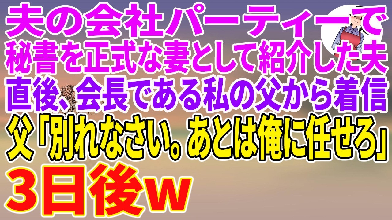 【スカッとする話】夫の会社パーティーで秘書を正式な妻として紹介した夫。直後、会長である私の父から着信。父「別れなさい。あとは俺に任せろ」3日後w【朗読】【スカッと】