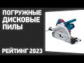 ТОП—7. Лучшие погружные дисковые пилы. Рейтинг 2023 года!