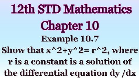 Example 10.7 Show that x^2 + y^2=r^2, where r is a constant is a solution of dy/dx = -x/y | 12th Std