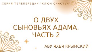 22. О двух сыновьях Адама. Часть 2 | Ключ Счастья | Абу Яхья Крымский