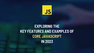 Exploring the Key Features and Examples of Core JavaScript in 2023