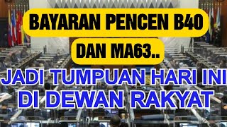 BAYARAN PENCEN B40 DAN MA63 AKAN DIBINCANGKAN DI DEWAN RAKYAT HARI INI