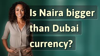 Is Naira Bigger Than Dubai Currency?