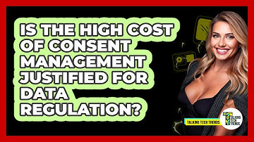 Is The High Cost Of Consent Management Justified For Data Regulation? - Talking Tech Trends