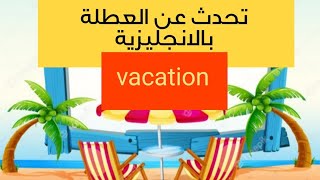 talk about vacation/ تحدث عن عطلتك بالانجليزية