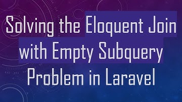Solving the Eloquent Join with Empty Subquery Problem in Laravel