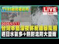 【7/11  23:00新聞夜視界】台灣本島深夜將脫離暴風圈    週日水氣多+熱對流防大雷雨