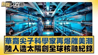 華裔尖子科學家再爆離美潮 陸人造太陽創全球核融紀錄【#新聞大白話】20250124 ｜#賴岳謙 #呂禮詩 #董智森