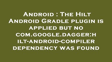 Android : The Hilt Android Gradle plugin is applied but no com.google.dagger:hilt-android-compiler d
