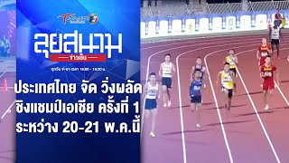 ไทย จัด วิ่งผลัดชิงแชมป์เอเชีย ครั้งที่ 1 20-21 พ.ค.นี้ | ลุยสนามข่าวเย็น | 15 พ.ค. 67 | T Sports 7