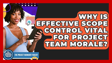 Why Is Effective Scope Control Vital For Project Team Morale? - The Project Manager Toolkit