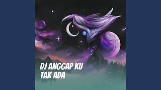 Dj Anggap Ku Tak Ada