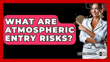 What Are Atmospheric Entry Risks? - Physics Frontier