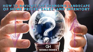 How to Navigate the Changing Landscape of Home Prices, Sales, and Inventory