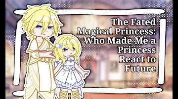 The Fated Magical Princess: Who Made Me a Princess React to Future // Gacha React // WMMaP