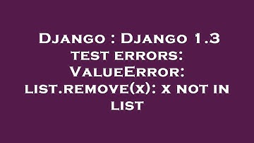 Django : Django 1.3 test errors: ValueError: list.remove(x): x not in list