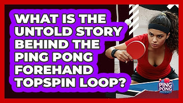 What Is The Untold Story Behind The Ping Pong Forehand Topspin Loop? - Ping Pong Prodigy