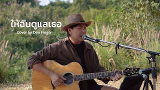 ให้ฉันดูแลเธอ - แหนม รณเดช วงศาโรจน์ Cover by Den Finger