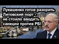 Лукашенко готов разорить Литовский порт - не стоило вводить санкции против РБ!
