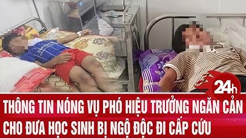 Thông tin nóng vụ Phó hiệu trưởng ngăn cản đưa học sinh bị ngộ độc đi cấp cứu | Toàn cảnh 24h
