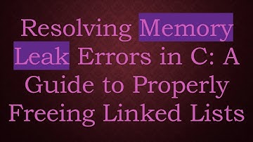 Resolving Memory Leak Errors in C: A Guide to Properly Freeing Linked Lists