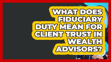 What Does Fiduciary Duty Mean For Client Trust In Wealth Advisors? - Wealth Advisor Success Hub