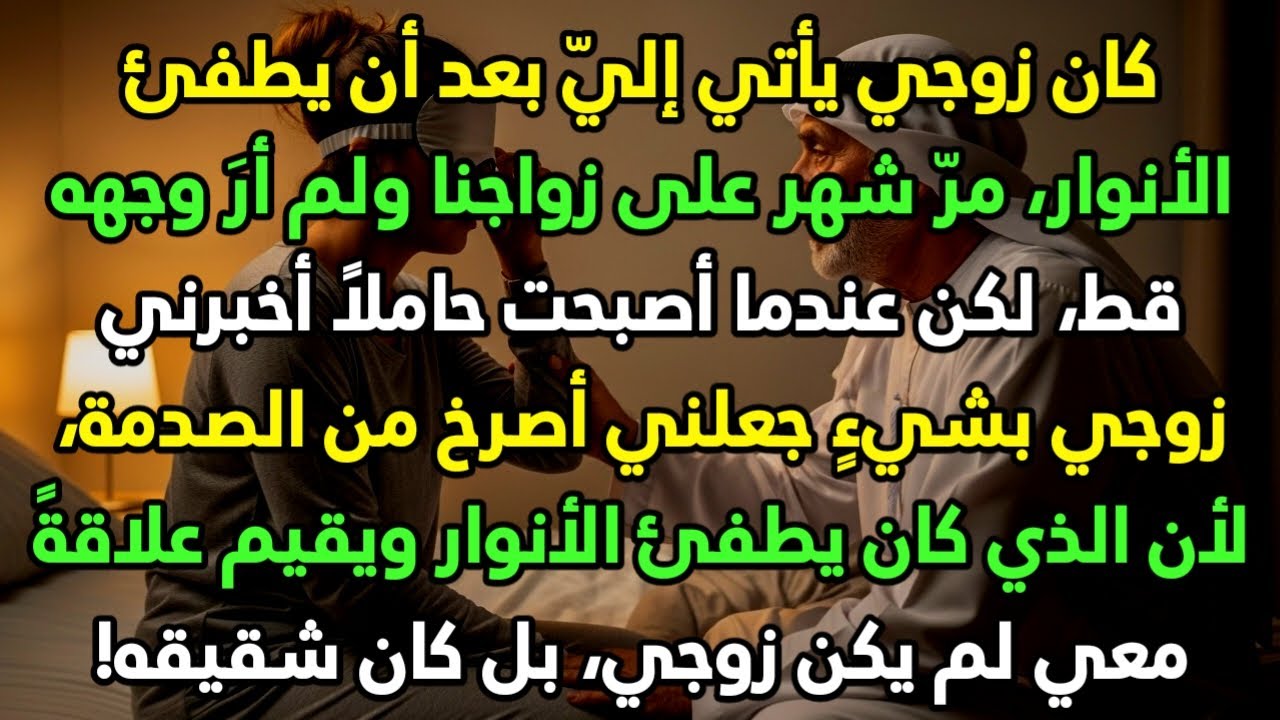 كان زوجي يأتي إليّ بعد أن يطفئ الأنوار، مرّ شهر على زواجنا ولم أرَ وجهه قط، لكن عندما أصبحت حاملاً