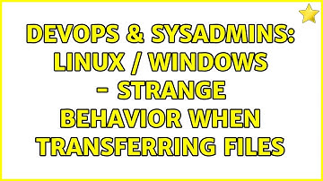 DevOps & SysAdmins: LINUX / WINDOWS - Strange behavior when transferring files (2 Solutions!!)