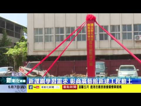 新彰化新聞20200507 新課綱學習需求 彰商廣藝館新建工程動土