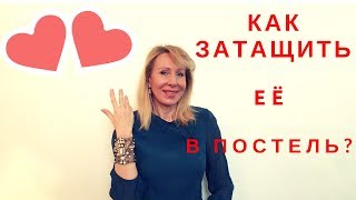 Как быстро затащить её в ПОСТЕЛЬ?