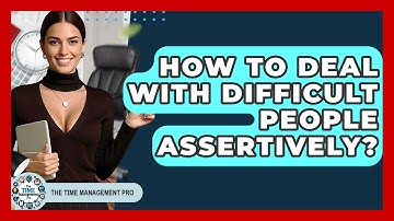 How To Deal With Difficult People Assertively? - The Time Management Pro