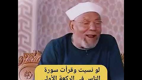 لو نسيت و قرأت سورة الناس في الركعة الأولى هتقرأ ايه في الركعة الثانية  ?