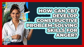 How Can CBT Develop Constructive Problem-Solving Skills For Anger?