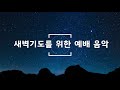 [기도음악] 새벽기도를 위한 예배 음악 - Worship Song For Prayer (중간광고X)