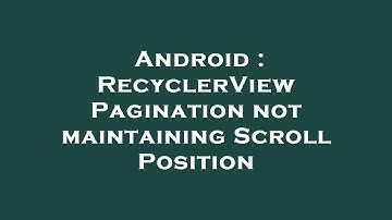 Android : RecyclerView Pagination not maintaining Scroll Position