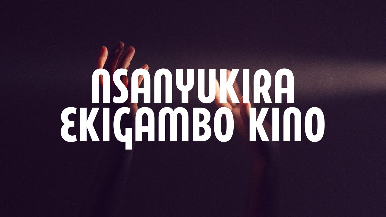 Nsanyukira Ekigambo Kino Lyrics