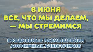 6 июня. ВСЕ, ЧТО МЫ ДЕЛАЕМ, — МЫ СТРЕМИМСЯ. Ежедневные размышления Анонимных Алкоголиков