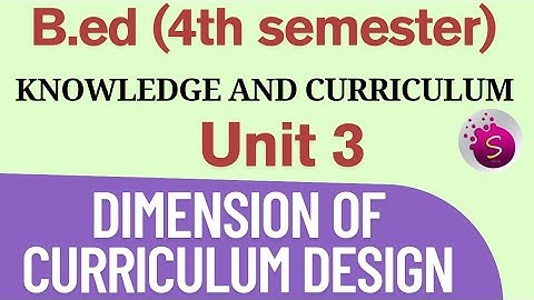 6 dimensions of curriculum design / unit 3 / knowledge and curriculum / b.ed /4th semester