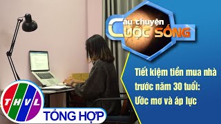 Tiết kiệm tiền mua nhà trước năm 30 tuổi: Ước mơ và áp lực