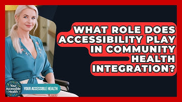 What Role Does Accessibility Play In Community Health Integration? - Your Accessible Health