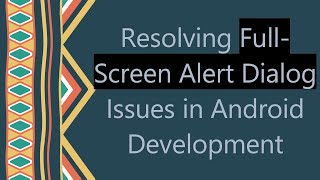 Resolving Full-Screen Alert Dialog Issues in Android Development