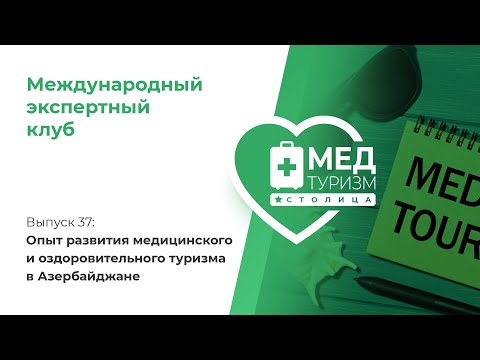 Опыт развития медицинского туризма в Азербайджане // цикл «Международный экспертный клуб», выпуск 37