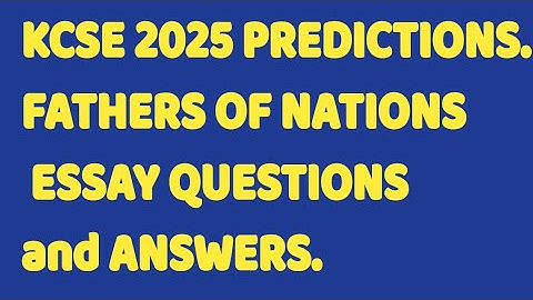 KCSE 2025 PREDICTIONS.FATHERS OF NATIONS ESSAY QUESTIONS and ANSWERS.