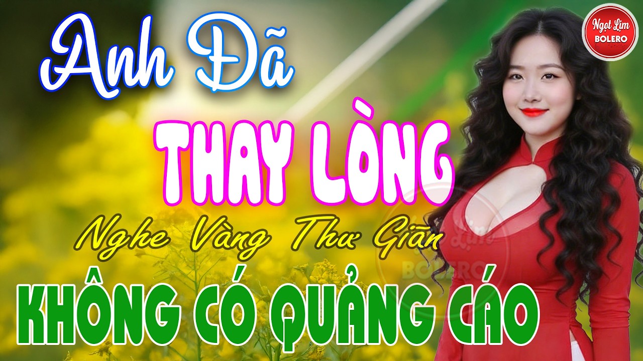 ANH ĐÃ THAY LÒNG, Bolero Gây Nghiện ✪ LK Nhạc Vàng Xưa TOÀN BÀI HAY Bất Hủ NGHE 15 PHÚT NGỦ NGON