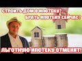 Льготные ипотеки отменят! Нельзя медлить! Дом В ипотеку! Стоит ли брать ипотеку сейчас?